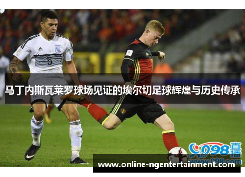 马丁内斯瓦莱罗球场见证的埃尔切足球辉煌与历史传承 马丁内斯瓦莱罗球场见证的埃尔切足球辉煌与历史传承