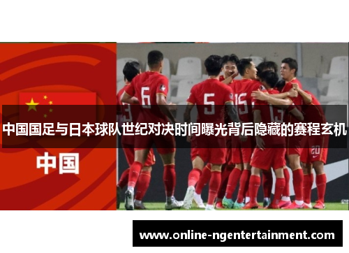 中国国足与日本球队世纪对决时间曝光背后隐藏的赛程玄机
