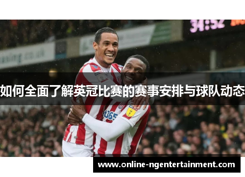 如何全面了解英冠比赛的赛事安排与球队动态 如何全面了解英冠比赛的赛事安排与球队动态
