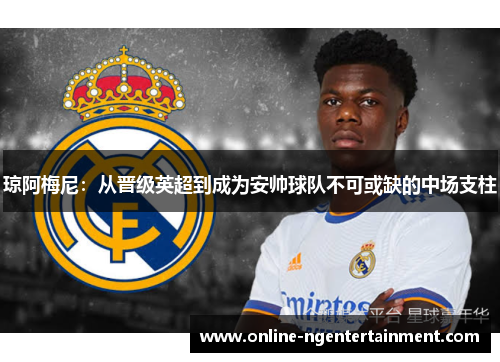 琼阿梅尼：从晋级英超到成为安帅球队不可或缺的中场支柱