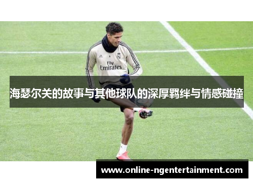 海瑟尔关的故事与其他球队的深厚羁绊与情感碰撞