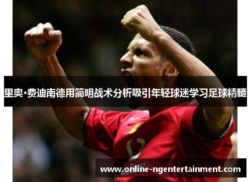 里奥·费迪南德用简明战术分析吸引年轻球迷学习足球精髓