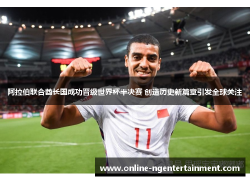 阿拉伯联合酋长国成功晋级世界杯半决赛 创造历史新篇章引发全球关注 阿拉伯联合酋长国成功晋级世界杯半决赛 创造历史新篇章引发全球关注