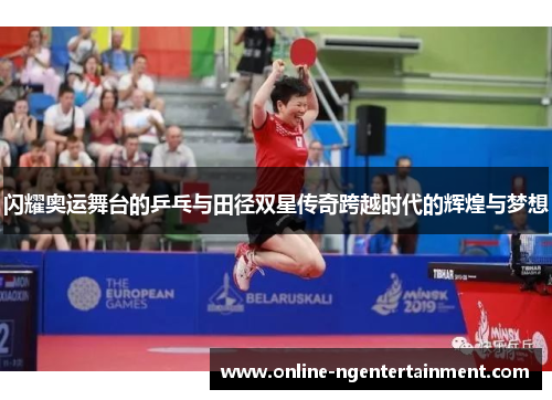 闪耀奥运舞台的乒乓与田径双星传奇跨越时代的辉煌与梦想