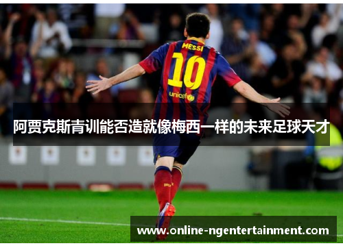 阿贾克斯青训能否造就像梅西一样的未来足球天才
