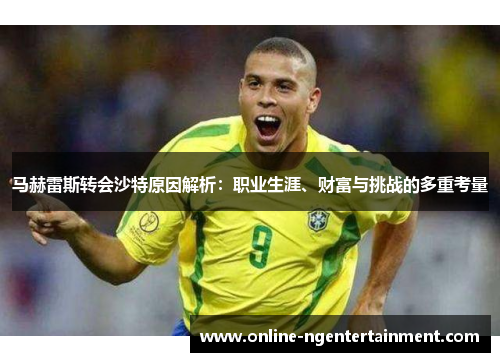 马赫雷斯转会沙特原因解析：职业生涯、财富与挑战的多重考量