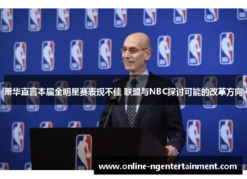 萧华直言本届全明星赛表现不佳 联盟与NBC探讨可能的改革方向