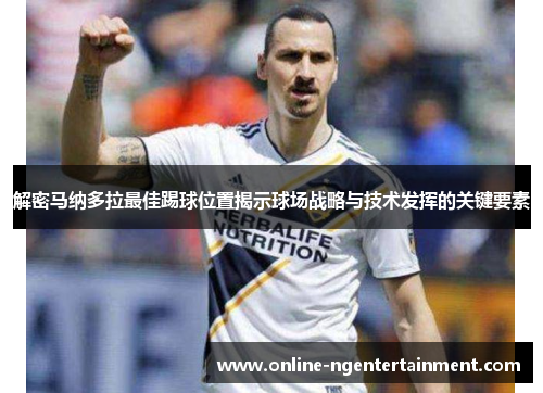解密马纳多拉最佳踢球位置揭示球场战略与技术发挥的关键要素 解密马纳多拉最佳踢球位置揭示球场战略与技术发挥的关键要素