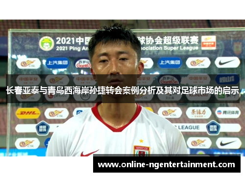 长春亚泰与青岛西海岸孙捷转会案例分析及其对足球市场的启示