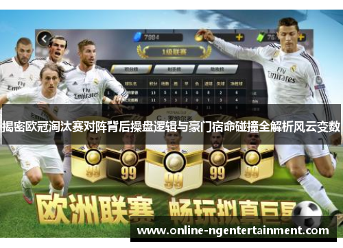 揭密欧冠淘汰赛对阵背后操盘逻辑与豪门宿命碰撞全解析风云变数