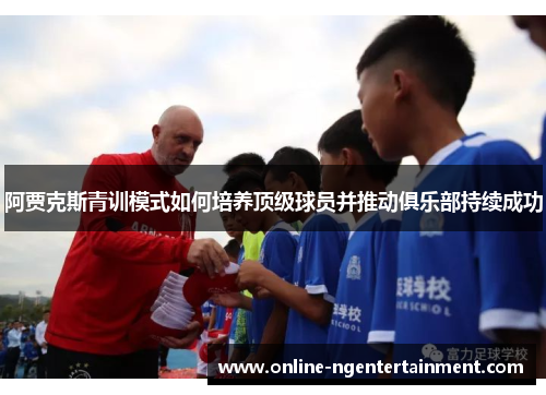 阿贾克斯青训模式如何培养顶级球员并推动俱乐部持续成功 阿贾克斯青训模式如何培养顶级球员并推动俱乐部持续成功
