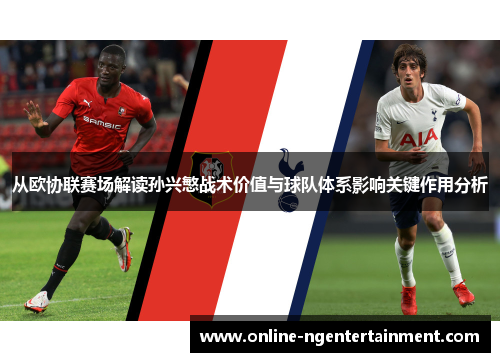 从欧协联赛场解读孙兴慜战术价值与球队体系影响关键作用分析